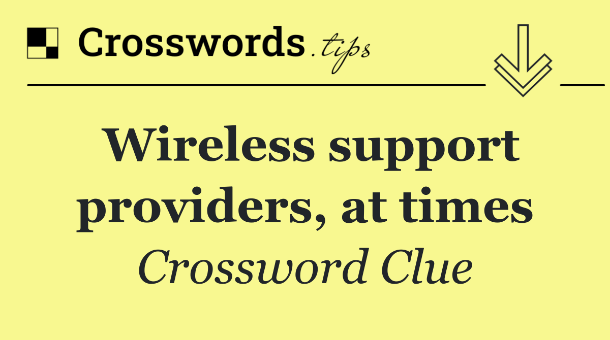 Wireless support providers, at times