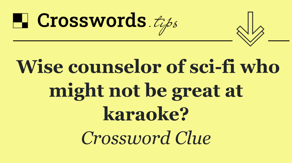 Wise counselor of sci fi who might not be great at karaoke?