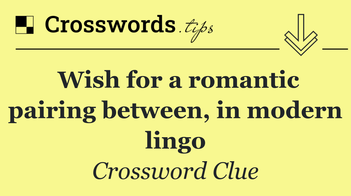 Wish for a romantic pairing between, in modern lingo