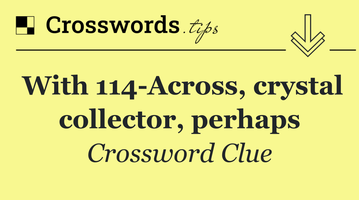With 114 Across, crystal collector, perhaps