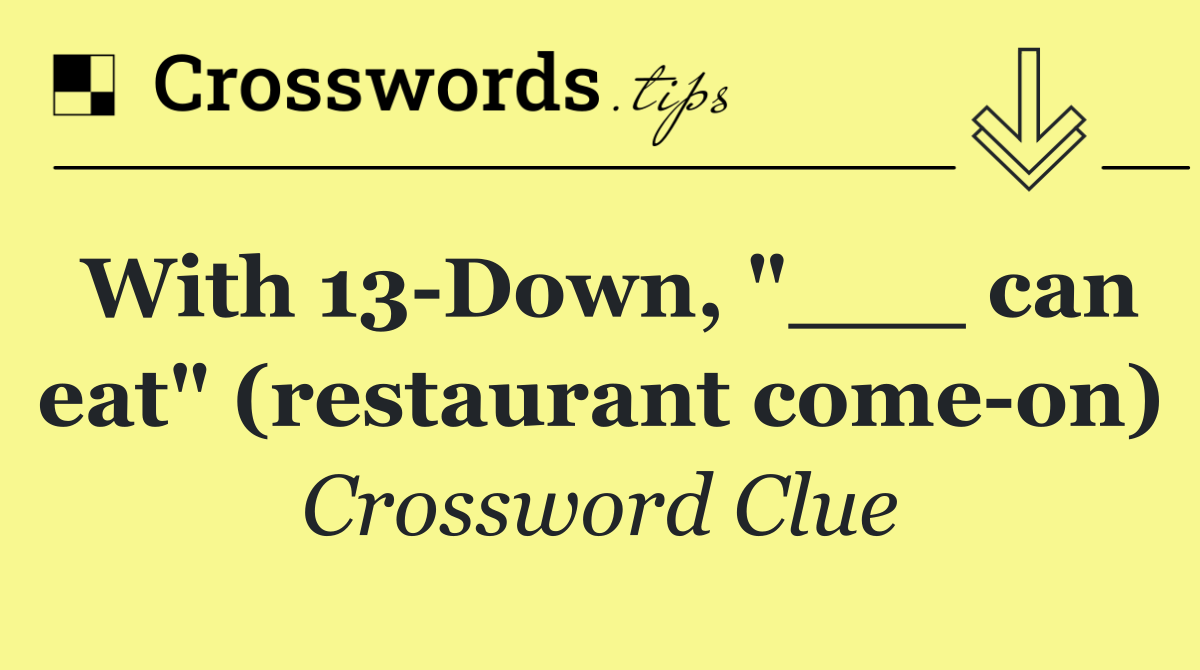 With 13 Down, "___ can eat" (restaurant come on)