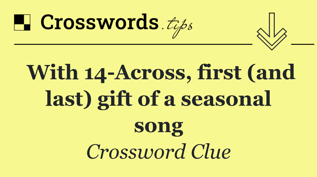 With 14 Across, first (and last) gift of a seasonal song
