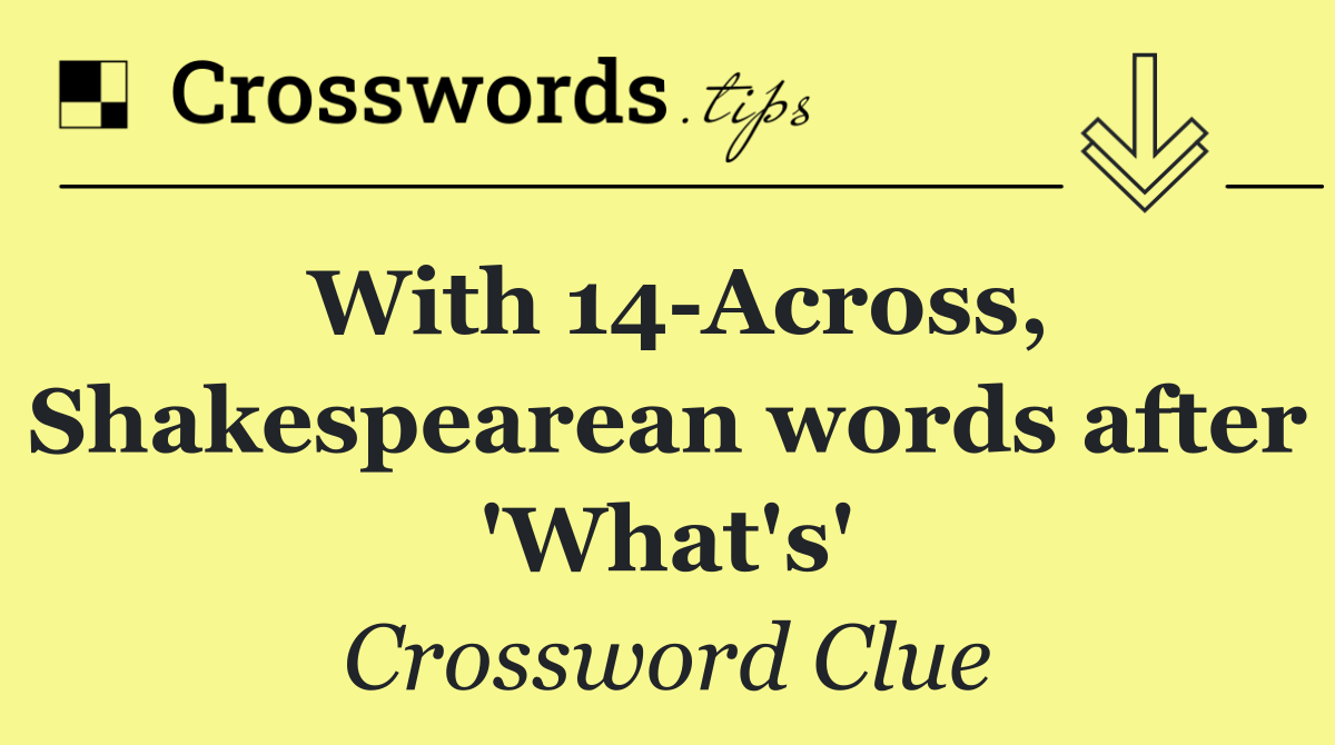 With 14 Across, Shakespearean words after 'What's'