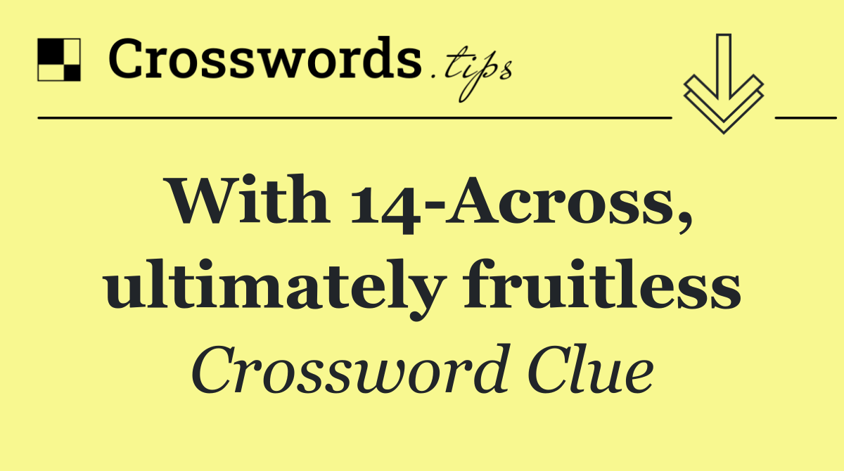 With 14 Across, ultimately fruitless
