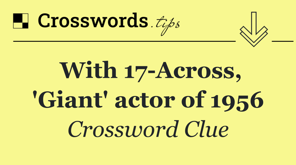 With 17 Across, 'Giant' actor of 1956