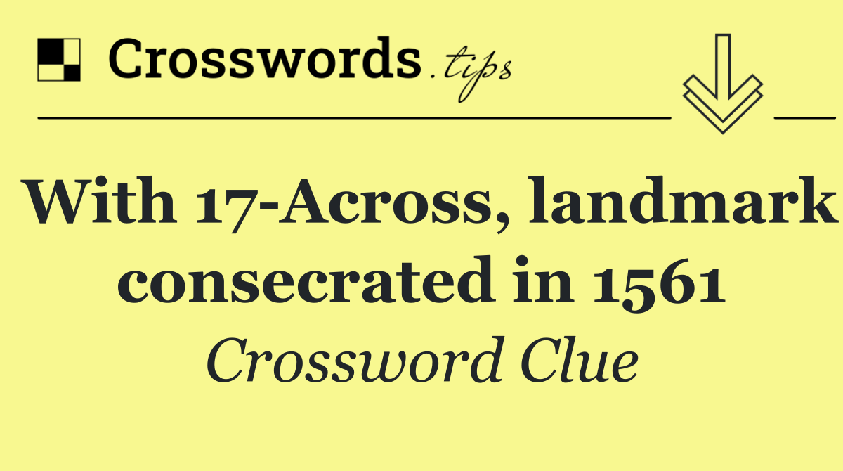 With 17 Across, landmark consecrated in 1561