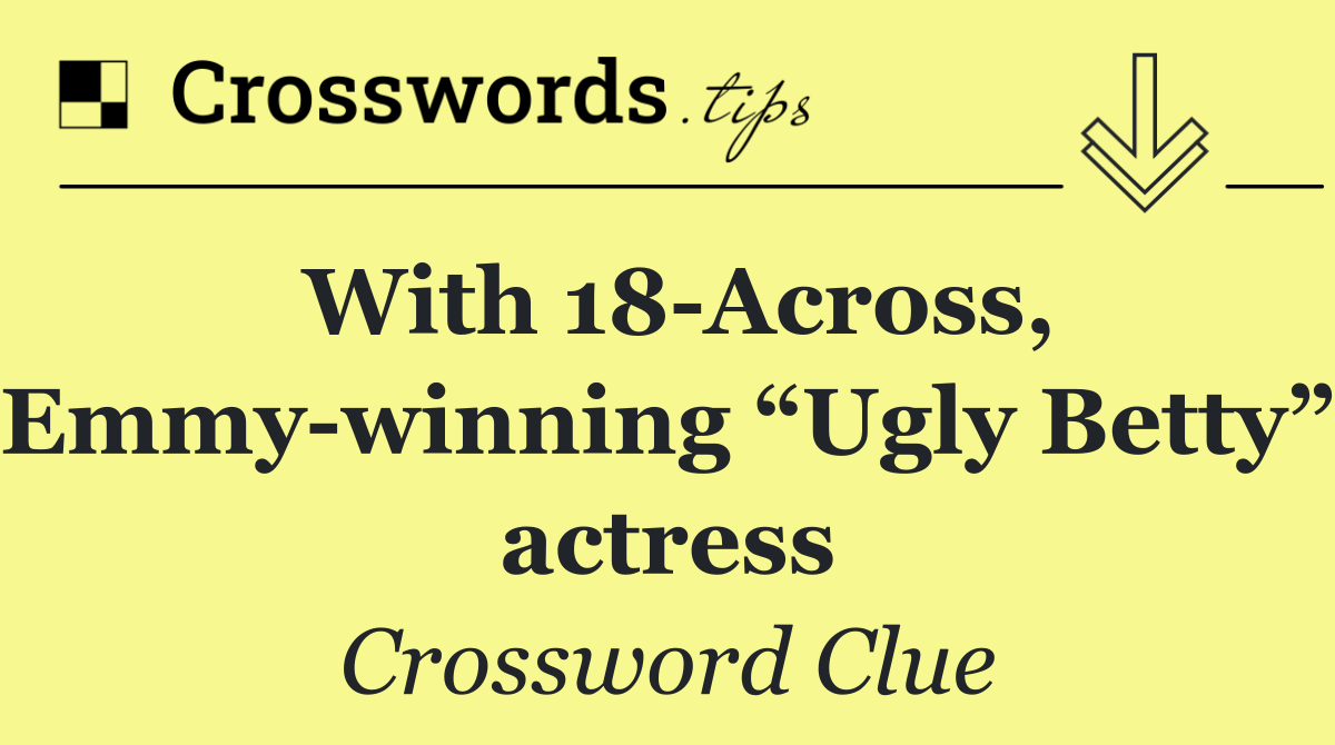 With 18 Across, Emmy winning “Ugly Betty” actress