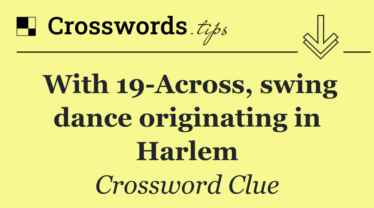 With 19 Across, swing dance originating in Harlem