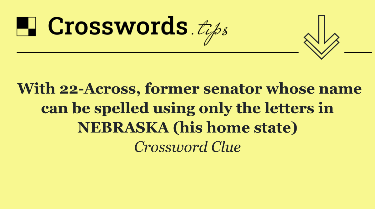 With 22 Across, former senator whose name can be spelled using only the letters in NEBRASKA (his home state)