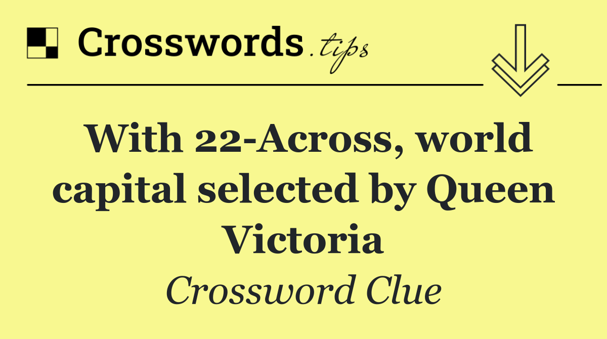 With 22 Across, world capital selected by Queen Victoria