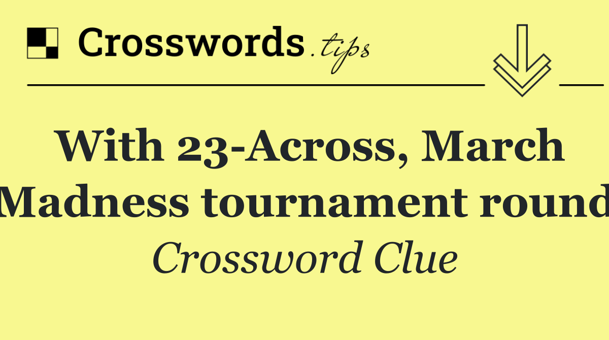 With 23 Across, March Madness tournament round