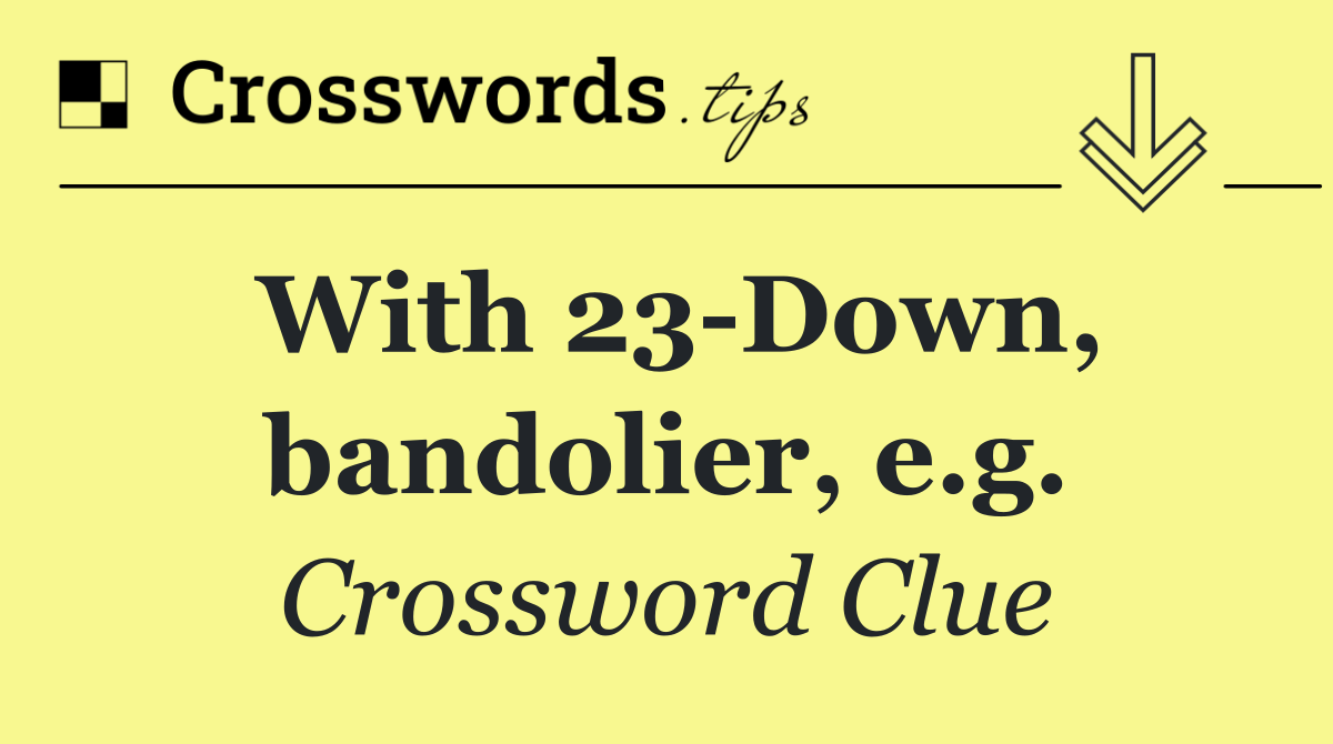With 23 Down, bandolier, e.g.