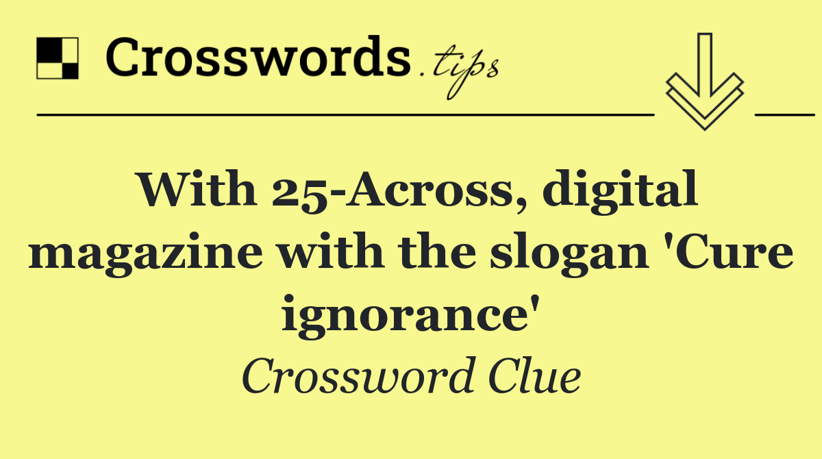 With 25 Across, digital magazine with the slogan 'Cure ignorance'