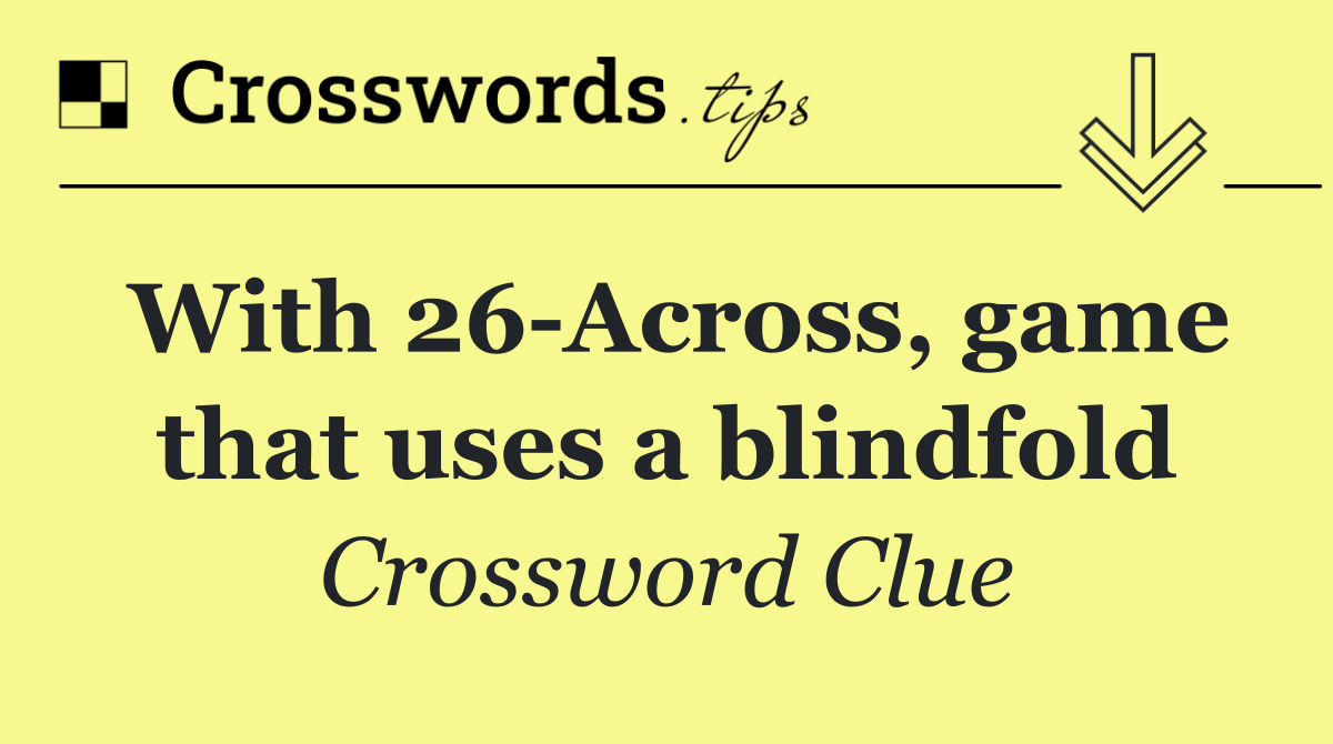 With 26 Across, game that uses a blindfold