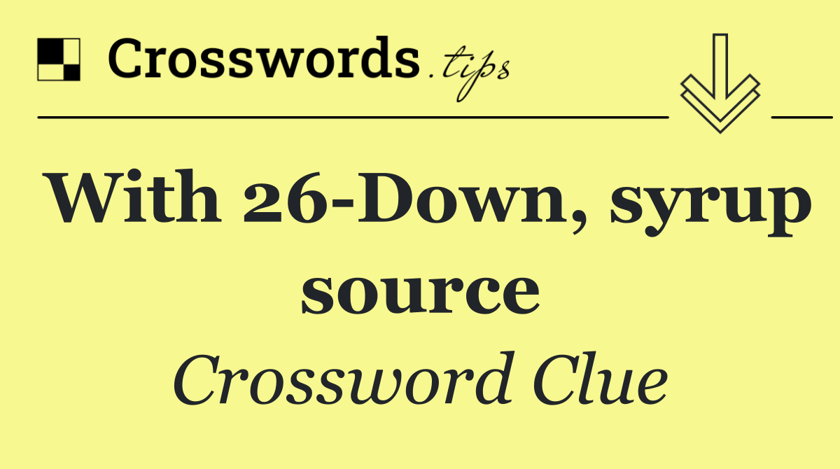 With 26 Down, syrup source