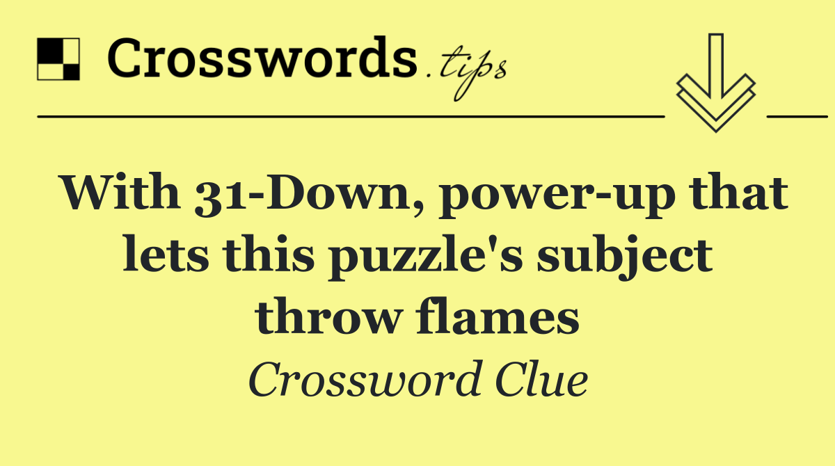 With 31 Down, power up that lets this puzzle's subject throw flames