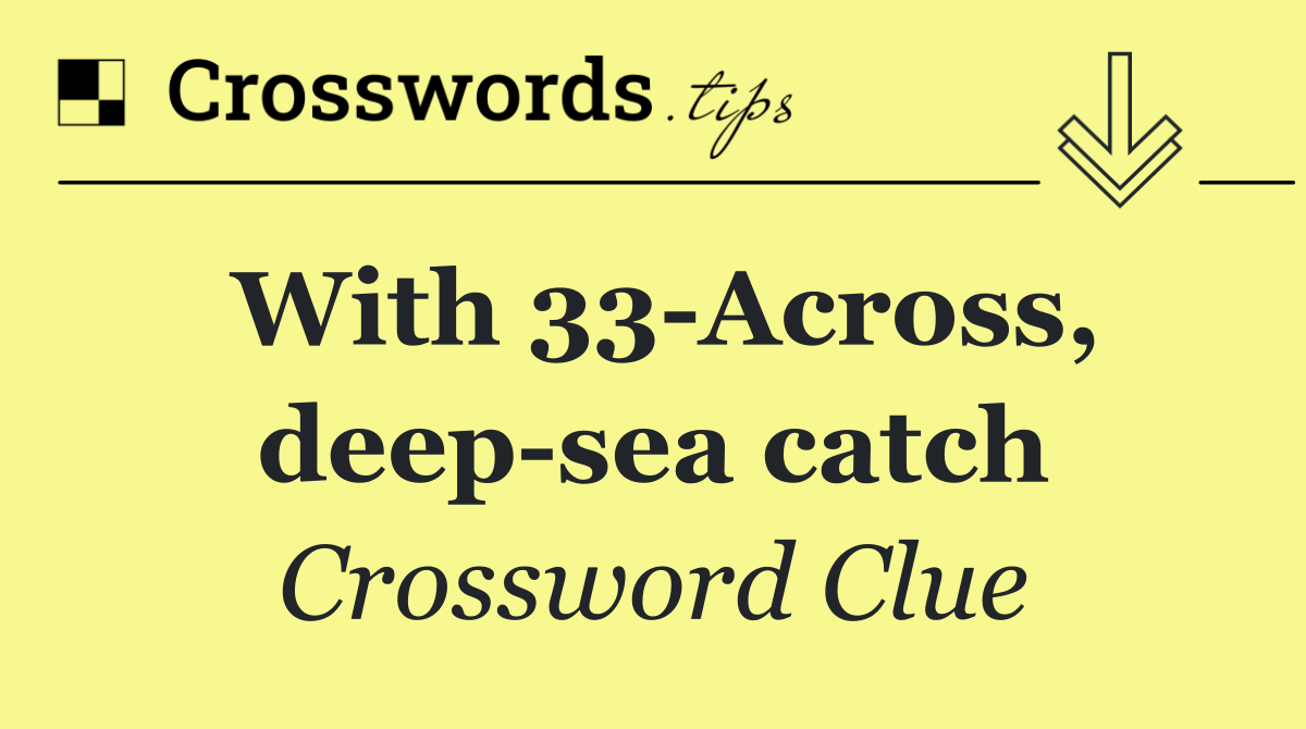 With 33 Across, deep sea catch