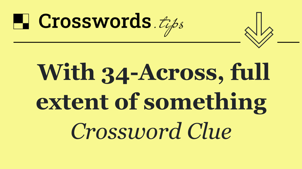 With 34 Across, full extent of something