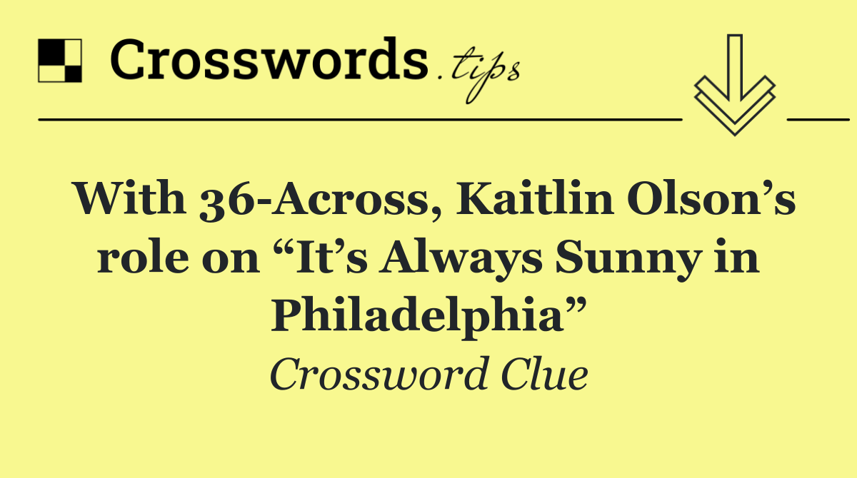 With 36 Across, Kaitlin Olson’s role on “It’s Always Sunny in Philadelphia”