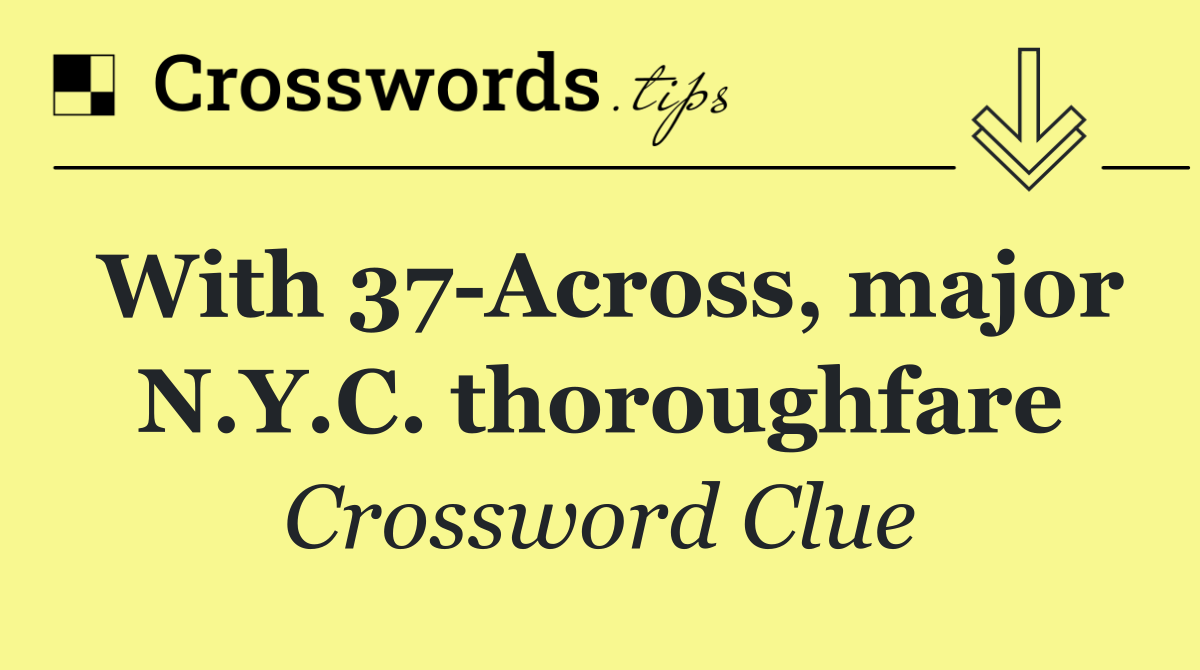 With 37 Across, major N.Y.C. thoroughfare