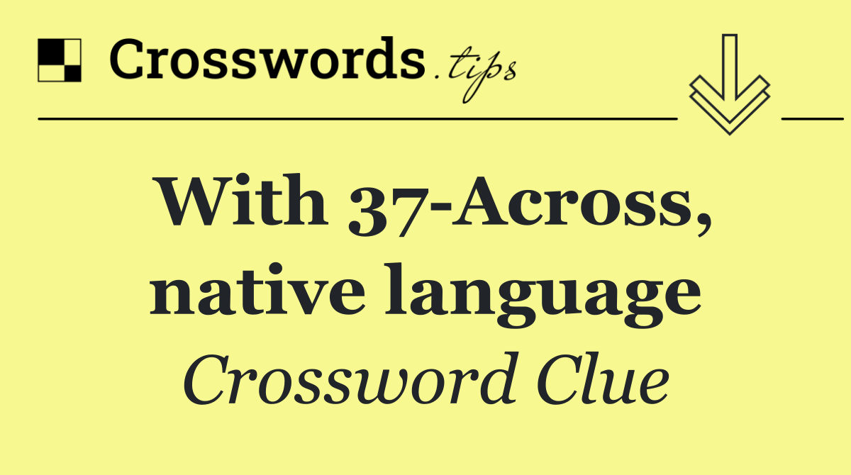 With 37 Across, native language