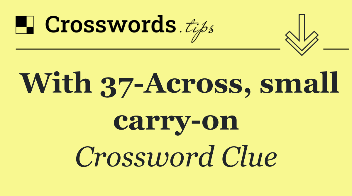 With 37 Across, small carry on