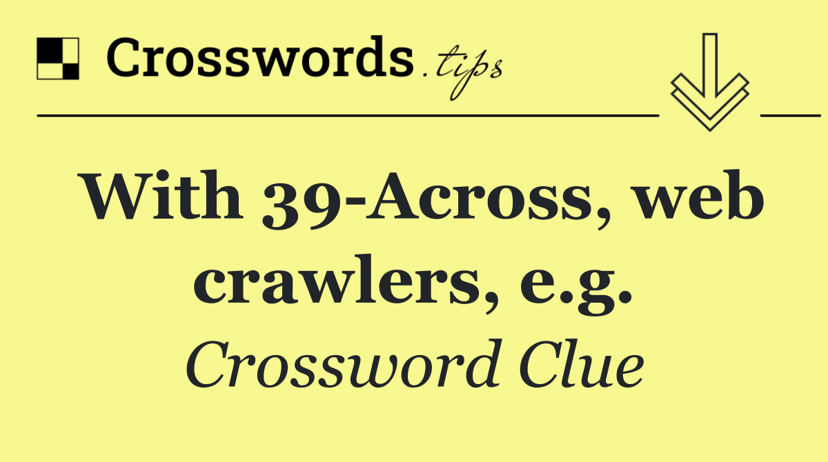 With 39 Across, web crawlers, e.g.