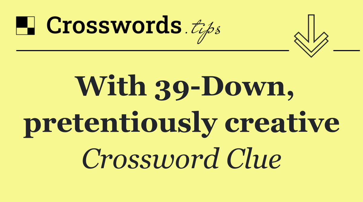 With 39 Down, pretentiously creative