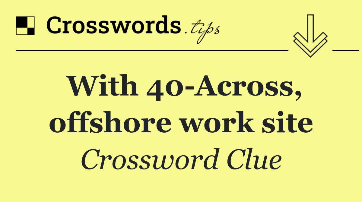 With 40 Across, offshore work site