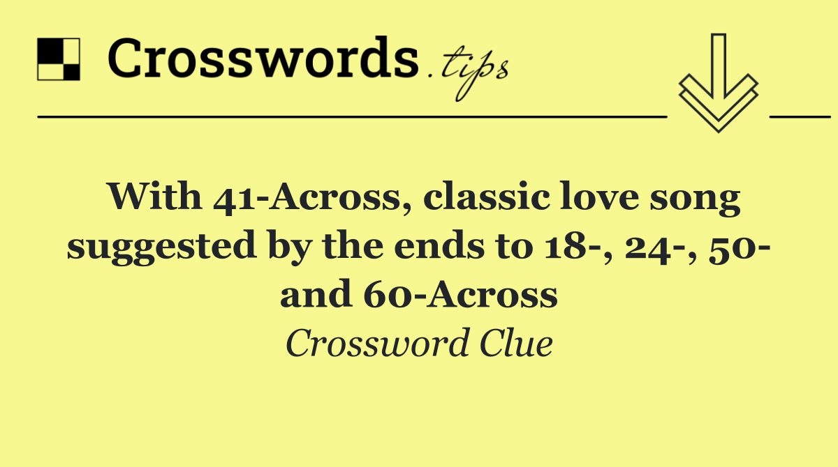 With 41 Across, classic love song suggested by the ends to 18 , 24 , 50  and 60 Across