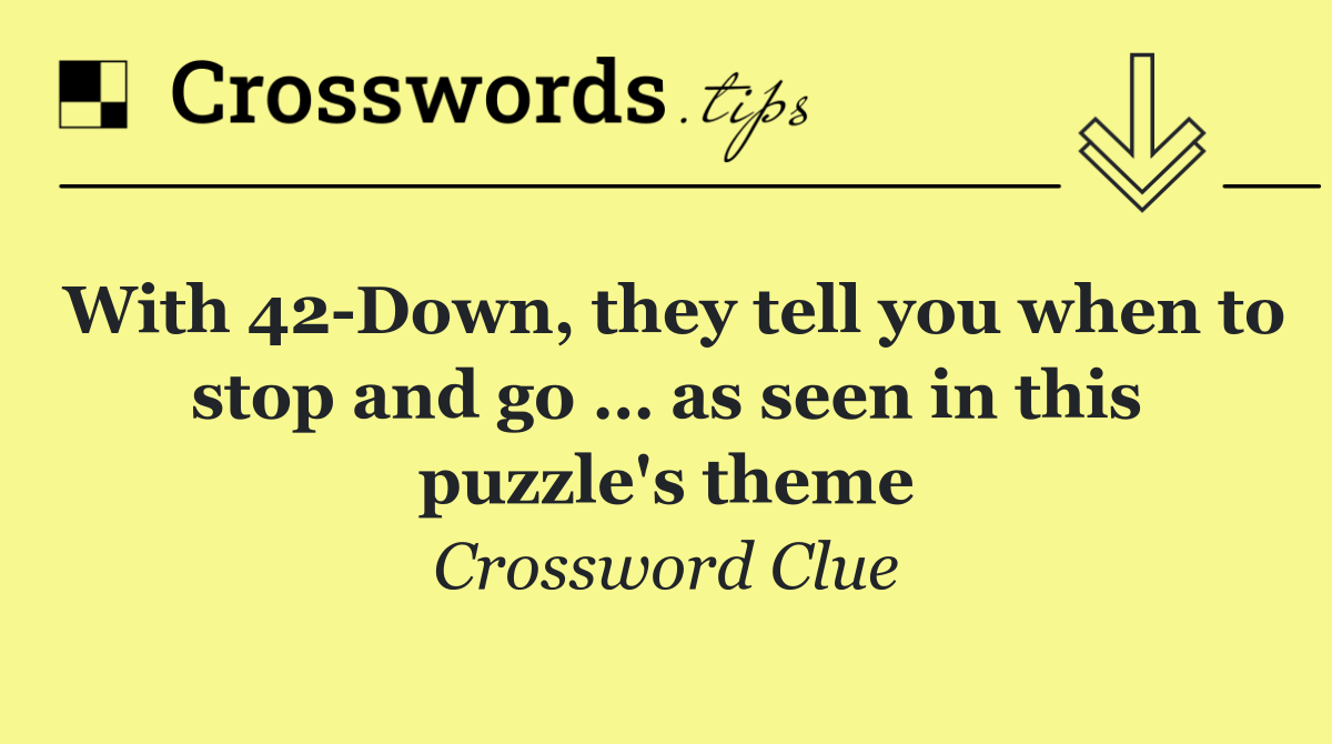 With 42 Down, they tell you when to stop and go … as seen in this puzzle's theme