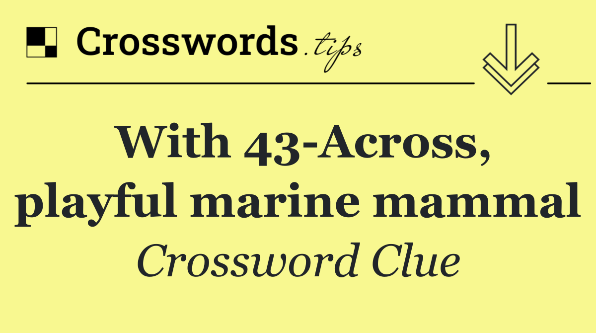 With 43 Across, playful marine mammal