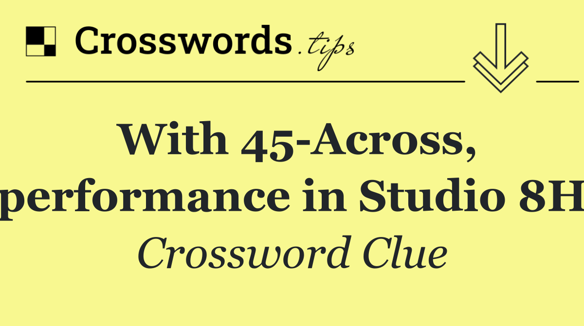 With 45 Across, performance in Studio 8H