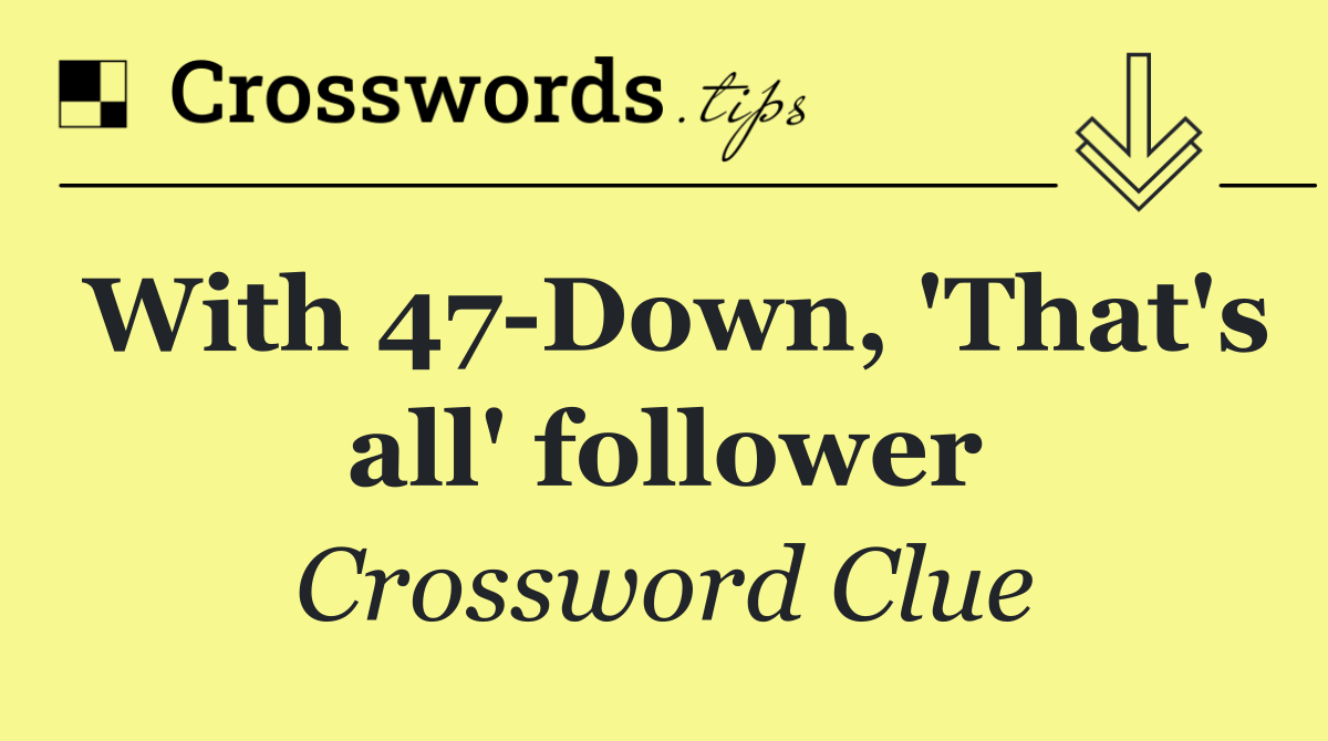 With 47 Down, 'That's all' follower