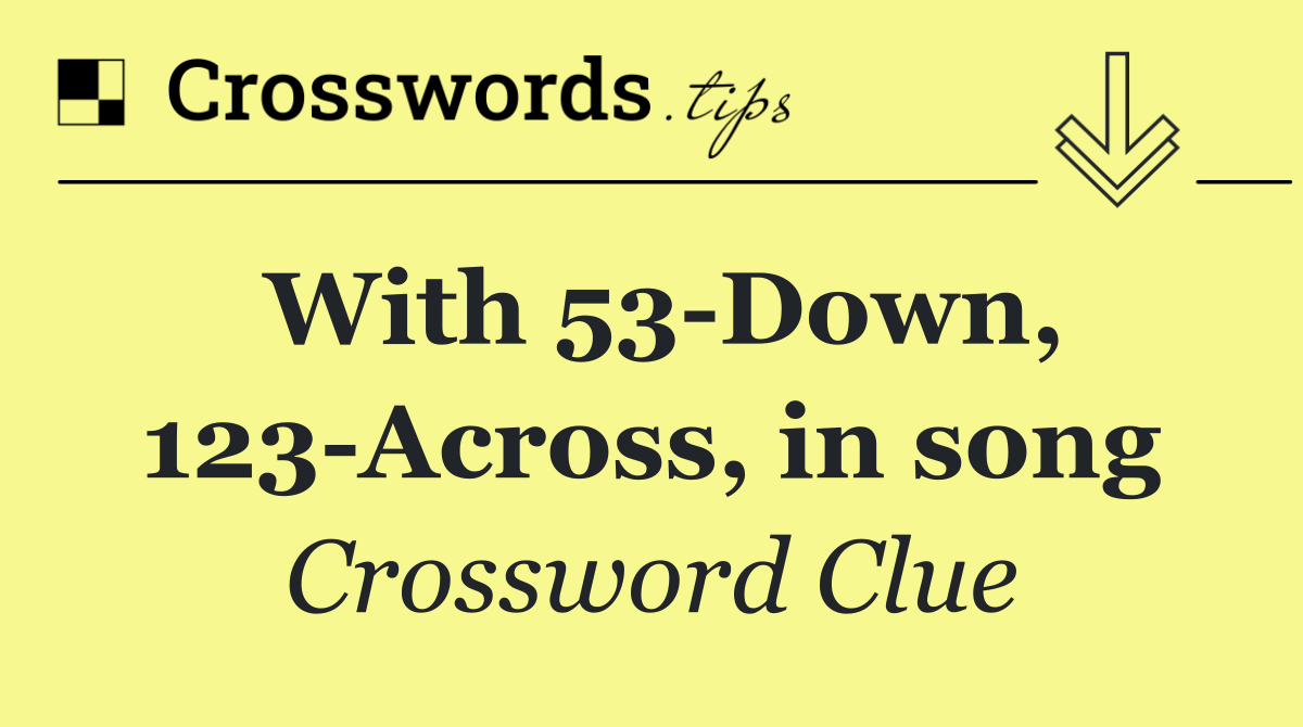 With 53 Down, 123 Across, in song