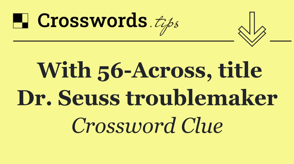 With 56 Across, title Dr. Seuss troublemaker