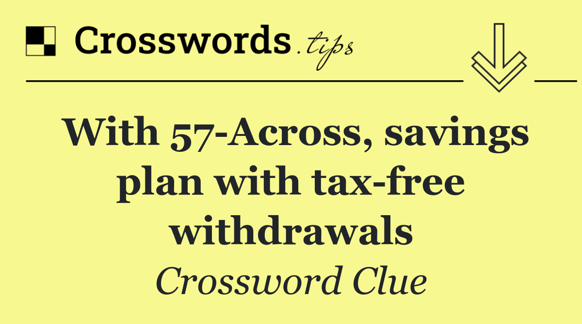 With 57 Across, savings plan with tax free withdrawals