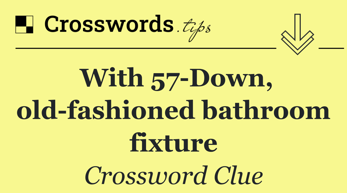 With 57 Down, old fashioned bathroom fixture