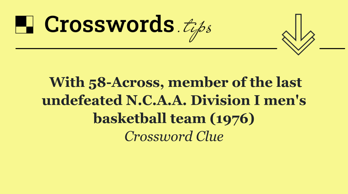 With 58 Across, member of the last undefeated N.C.A.A. Division I men's basketball team (1976)