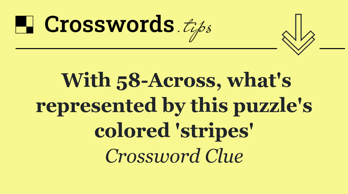 With 58 Across, what's represented by this puzzle's colored 'stripes'
