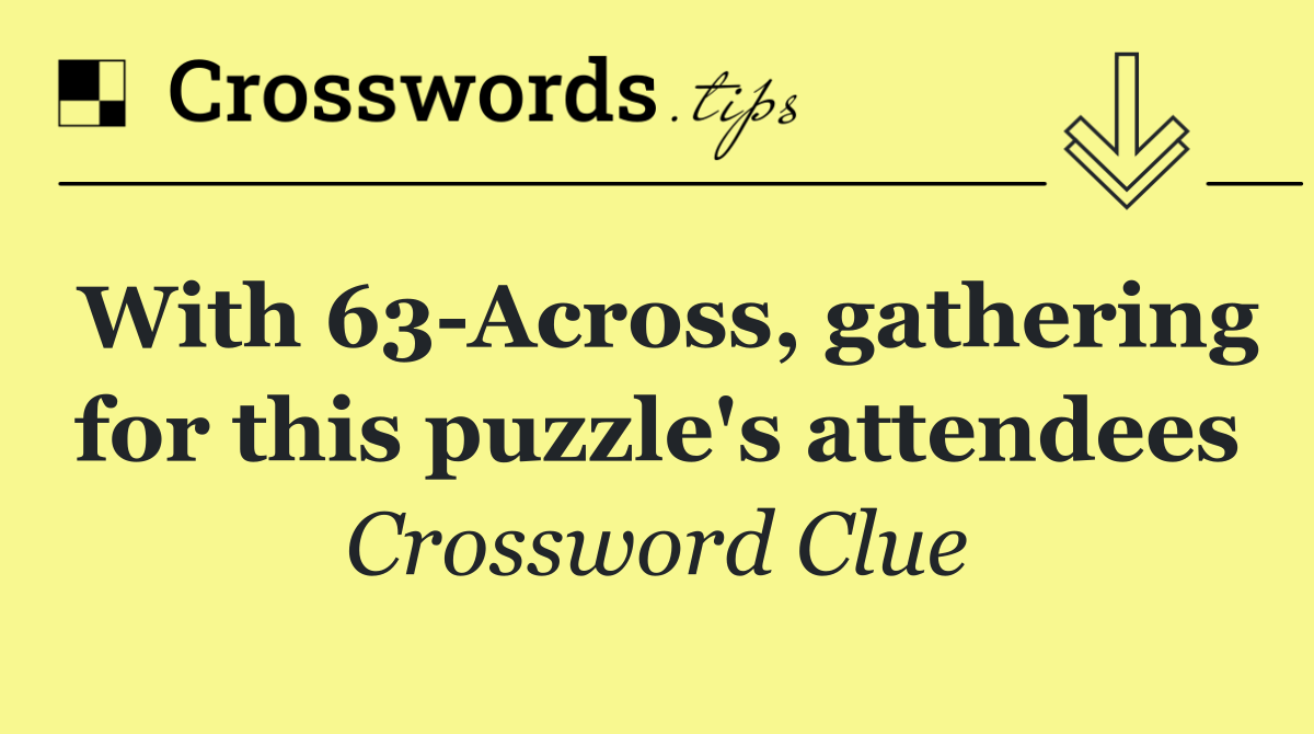 With 63 Across, gathering for this puzzle's attendees