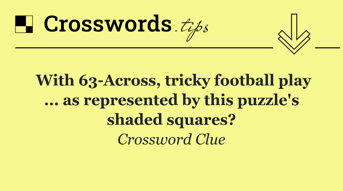 With 63 Across, tricky football play ... as represented by this puzzle's shaded squares?