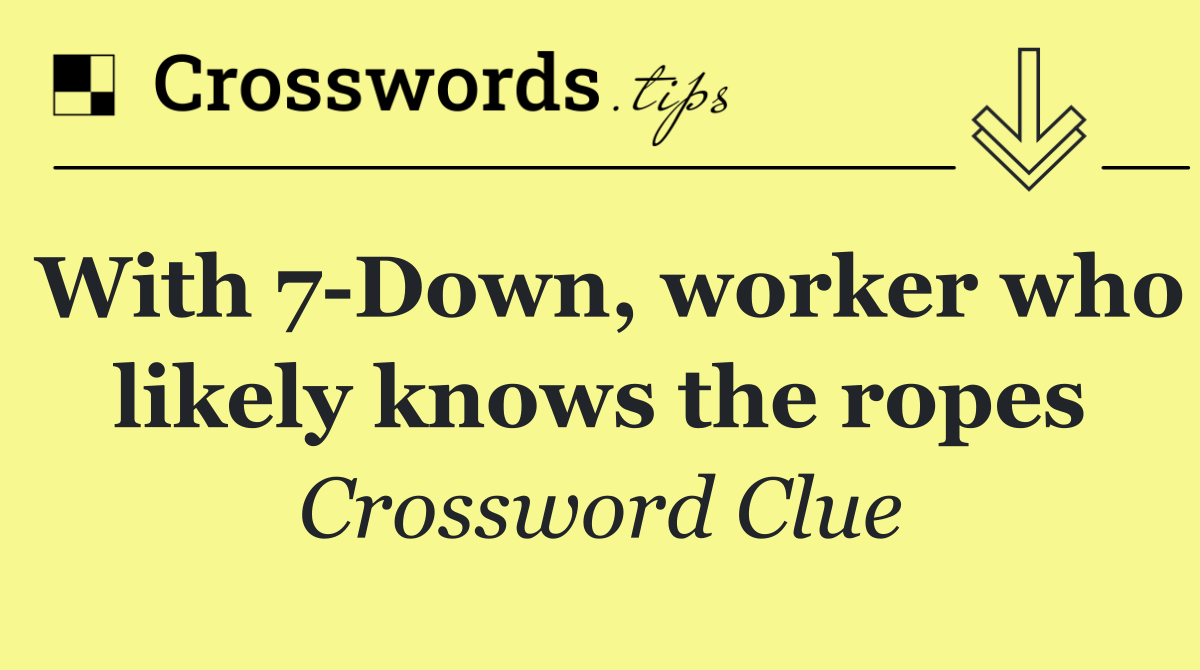 With 7 Down, worker who likely knows the ropes
