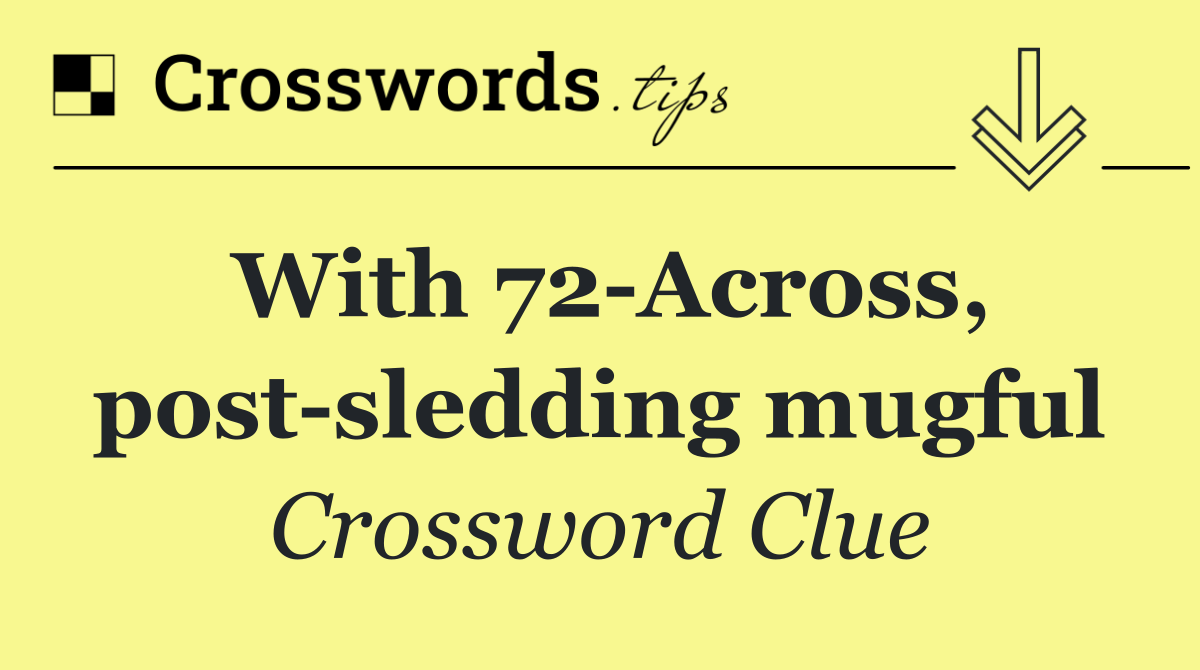 With 72 Across, post sledding mugful