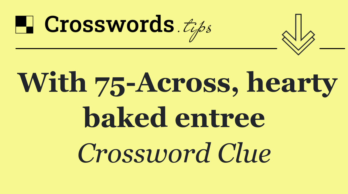 With 75 Across, hearty baked entree