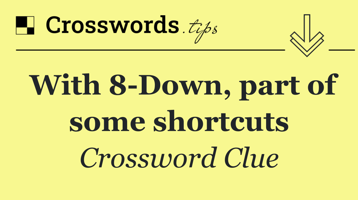 With 8 Down, part of some shortcuts