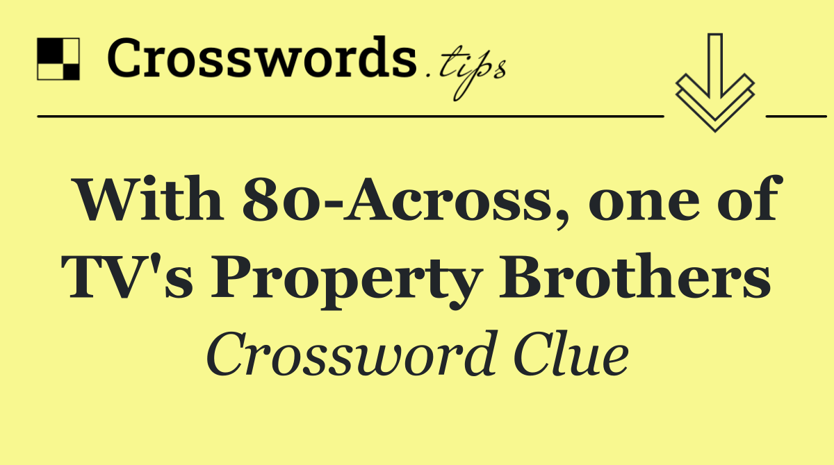 With 80 Across, one of TV's Property Brothers
