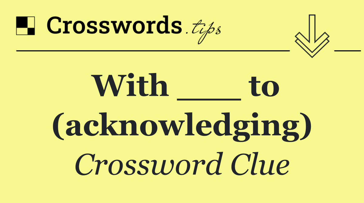 With ___ to (acknowledging)