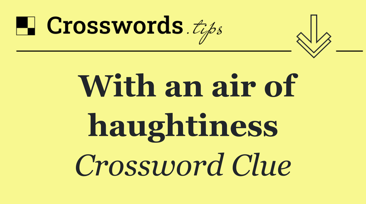 With an air of haughtiness