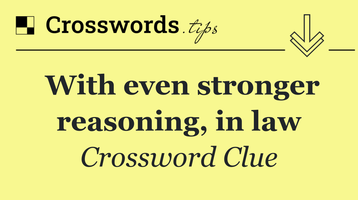 With even stronger reasoning, in law